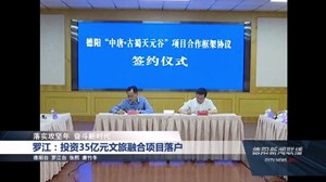 投资35亿元文旅融合项目落户德阳罗江区