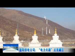 德阳供电公司：“电力天路”点亮藏区