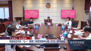 市政协召开庆“七一”暨第二季度党组中心组（扩大）学习会议