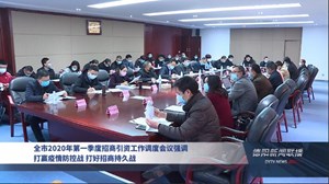 全市2020年第一季度招商引资工作调度会议召开