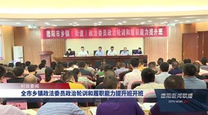 全市乡镇政法委员政治轮训和履职能力提升班开班