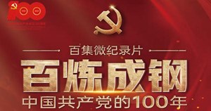 【党史学习教育】百集微纪录片《百炼成钢：中国共产党的100年》