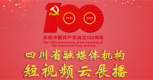 庆祝中国共产党成立100周年四川省融媒体机构短视频云展播