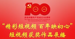 “精彩短视频 百年映初心”庆祝中国共产党成立100周年短视频获奖作品展播