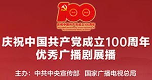 庆祝中国共产党成立100周年优秀广播剧展播（专题）