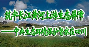 筑牢长江黄河上游生态屏障——中央生态环境保护督察在四川