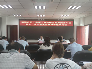 德阳市总工会以“四个结合”抓好省第十二次党代会会议精神落实