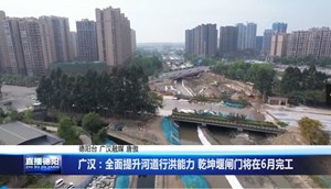 广汉：全面提升河道行洪能力 乾坤堰闸门将在6月完工
