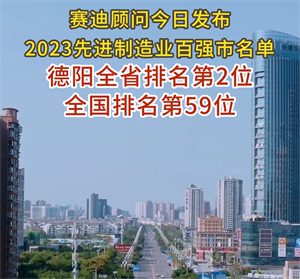 赛迪顾问今日发布2023先进制造业百强市名单，德阳全省排名第2位，全国排名第59位