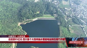 总投资85亿元 四川首个大型纯抽水蓄能电站将在绵竹开建