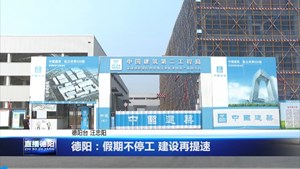 德阳：假期不停工 建设再提速