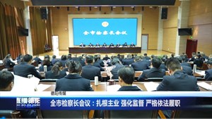 全市检察长会议：扎根主业、强化监督，严格依法履职